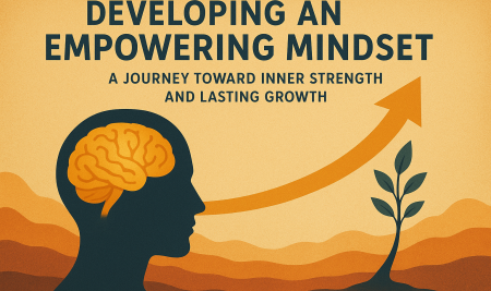 Developing an Empowering Mindset: A Journey Toward Inner Strength and Lasting Growth